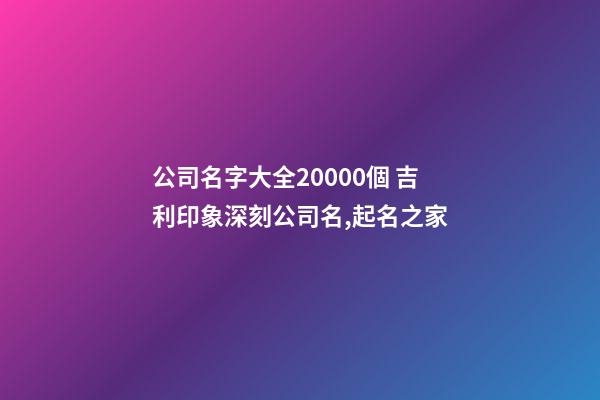 公司名字大全20000個 吉利印象深刻公司名,起名之家-第1張-公司起名-玄機派